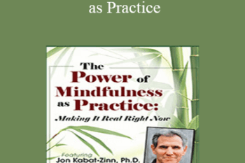 Jon Kabat-Zinn - The Power of Mindfulness as Practice: Making It Real Right Now with Jon Kabat-Zinn
