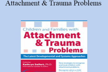 Kathryn Seifert - Children and Families with Attachment & Trauma Problems: The Latest Developmental and Systems Approaches