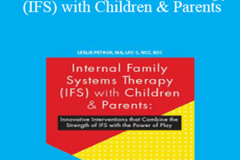 Leslie Petruk - Internal Family Systems Therapy (IFS) with Children & Parents: Innovative Interventions that Combine the Strength of IFS with the Power of Play