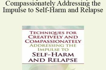 Lisa Ferentz - Techniques for Creatively and Compassionately Addressing the Impulse to Self-Harm and Relapse
