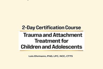 Lois Ehrmann - 2-Day Certification Course: Trauma and Attachment Treatment for Children and Adolescents