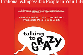 Mark Goulston MD - Talking to Crazy: How to Deal with the Irrational and Impossible People in Your Life