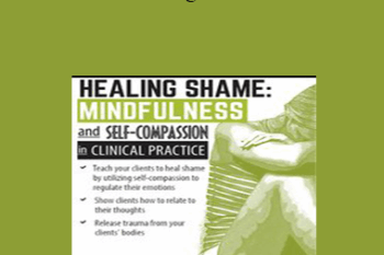 Mary NurrieStearns - Healing Shame: Mindfulness and Self-Compassion in Clinical Practice