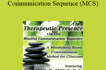 Mitch Abblett - Therapeutic Presence via the Mindful Communication Sequence (MCS): A Mindfulness-Based Communication Method for Clinicians