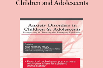 Paul Foxman - Anxiety Disorders in Children and Adolescents: Recognizing & Treating the Emerging Epidemic