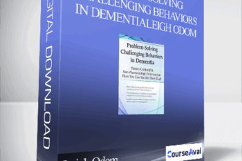 Problem-Solving Challenging Behaviors in Dementia: Person-Centered & Non-Pharmacologic Intervention Plans You Can Use the Next day! - Leigh Odom
