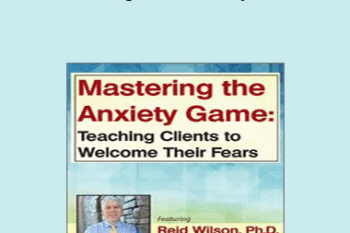 Reid Wilson - Mastering the Anxiety Game: Teaching Clients to Welcome Their Fears