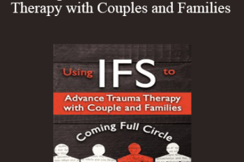 Richard C. Schwartz - Using IFS to Advance Trauma Therapy with Couples and Families: Coming Full Circle