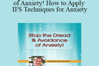 Richard C. Schwartz - Stop the Dread & Avoidance of Anxiety! How to Apply IFS Techniques for Anxiety