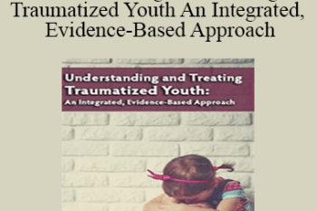 Robert Lusk - Understanding and Treating Traumatized Youth An Integrated