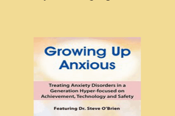 Steve O'Brien - 2-Day Growing Up Anxious: Treating Anxiety Disorders in a Generation Hyper-focused on Achievement