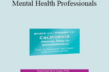 Terry Casey - Ethics with Minors for California Mental Health Professionals: How to Navigate the Most Challenging Issues