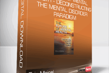Eric Maisel – The Future of Mental Health – Deconstructing the Mental Disorder Paradigm