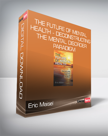Eric Maisel – The Future of Mental Health – Deconstructing the Mental Disorder Paradigm