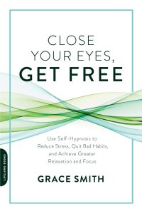 Grace Smith - Close Your Eyes - Get Free - Use Self-Hypnosis to Reduce Stress - Quit Bad Habits and Achieve Greater Relaxation and Focus
