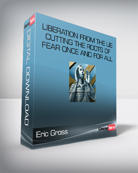 Eric Gross – Liberation From The Lie – Cutting The Roots of Fear Once And For All