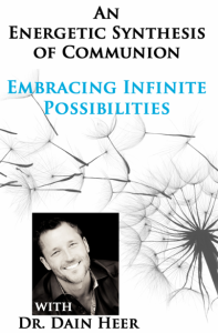 Dr. Dain Heer - Energetic Synthesis of Communion - Embracing Infinite Possibilities