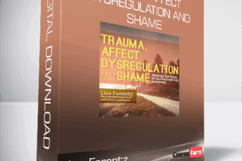Lisa Ferentz – Trauma, Affect Dysregulation and Shame – Treating the Seeds of Self-Destructive Behaviors