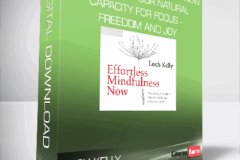 Loch Kelly – Effortless Mindfulness Now – Awakening Our Natural Capacity for Focus – Freedom and Joy