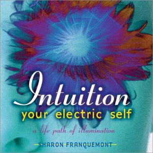 Sharon Franquemont - Intuition - Your Electric Self Creating A Life Path of Illumination