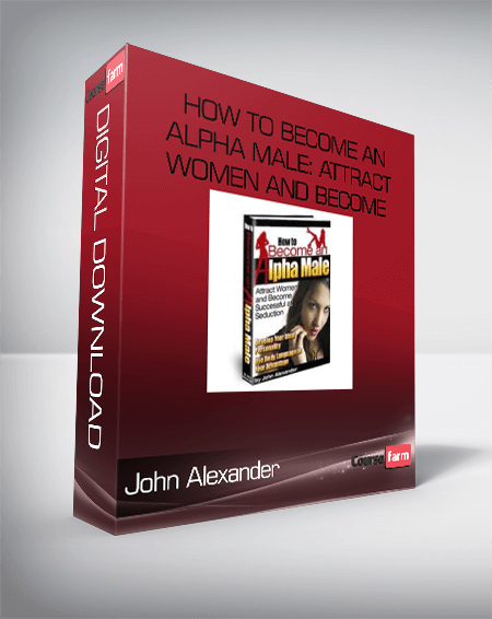 John Alexander – How to Become an Alpha Male: Attract Women and Become Successful at Seduction