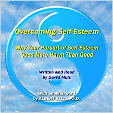 Albert Ellis - David Mills Overcoming Self-Esteem: Why Your Pursuit of Self-Esteem Does More Harm than Good