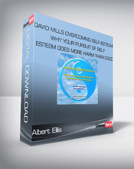 Albert Ellis – David Mills Overcoming Self-Esteem: Why Your Pursuit of Self-Esteem Does More Harm than Good