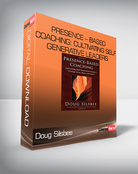 Doug Silsbee – Presence – Based Coaching: Cultivating Self – Generative Leaders Through Minn – Body and Heart
